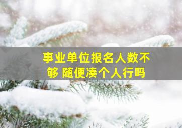 事业单位报名人数不够 随便凑个人行吗